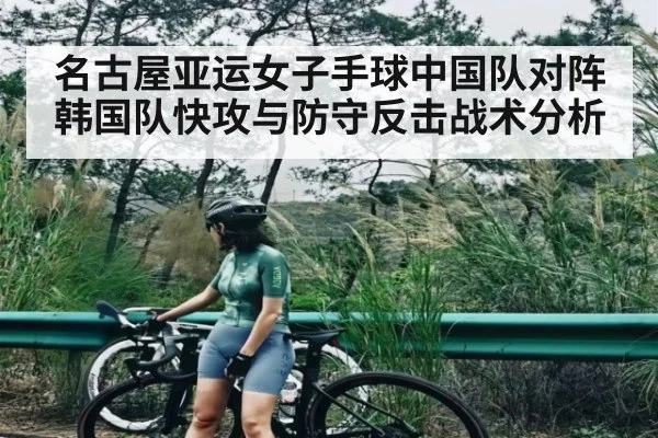 名古屋亚运女子手球中国队对阵韩国队快攻与防守反击战术分析