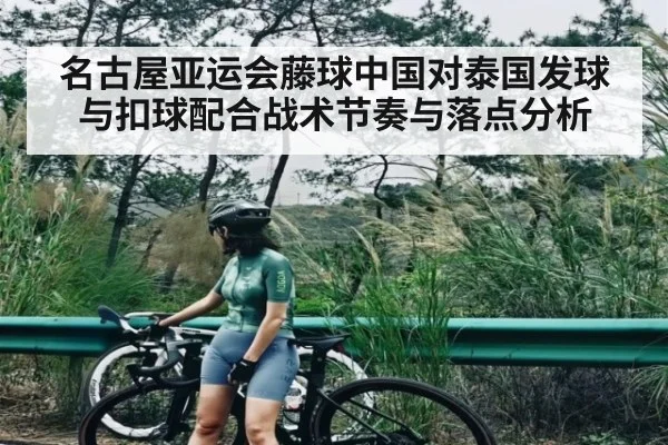 名古屋亚运会藤球中国对泰国发球与扣球配合战术节奏与落点分析