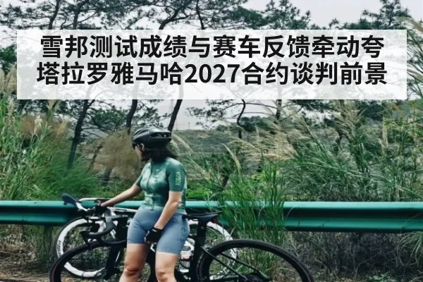 雪邦测试成绩与赛车反馈牵动夸塔拉罗雅马哈2027合约谈判前景