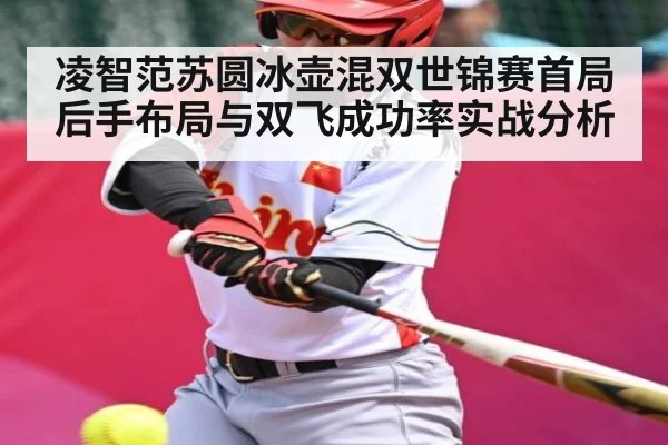 凌智范苏圆冰壶混双世锦赛首局后手布局与双飞成功率实战分析